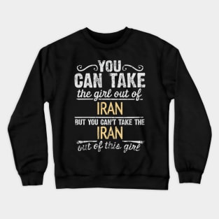 You Can Take The Girl Out Of Iran But You Cant Take The Iran Out Of The Girl Design - Gift for Iranian Persian With Iran Roots Crewneck Sweatshirt